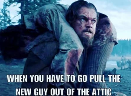 When You Have To Pull New Guy Up The Attic